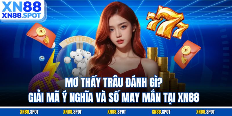 Mơ Thấy Trâu Đánh Gì? Giải Mã Ý Nghĩa Và Số May Mắn Tại XN88